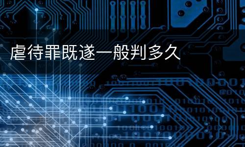 虐待罪既遂一般判多久