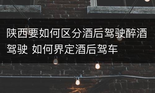 陕西要如何区分酒后驾驶醉酒驾驶 如何界定酒后驾车