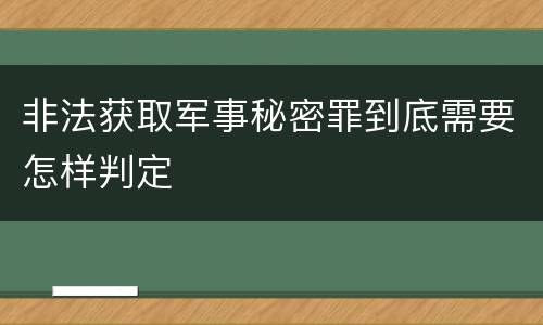 非法获取军事秘密罪到底需要怎样判定