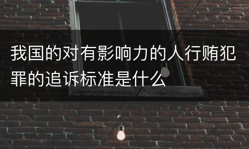 我国的对有影响力的人行贿犯罪的追诉标准是什么