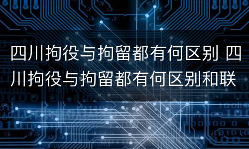 四川拘役与拘留都有何区别 四川拘役与拘留都有何区别和联系