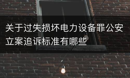 关于过失损坏电力设备罪公安立案追诉标准有哪些