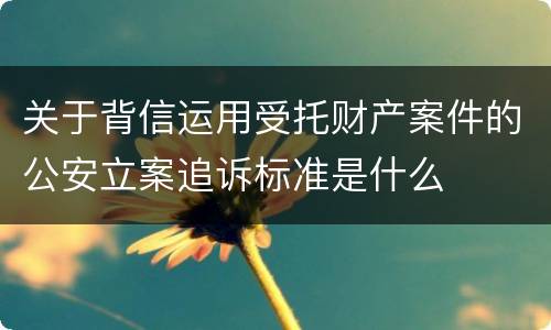 关于背信运用受托财产案件的公安立案追诉标准是什么