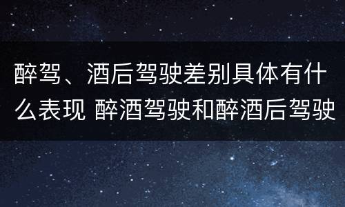 醉驾、酒后驾驶差别具体有什么表现 醉酒驾驶和醉酒后驾驶有什么区别