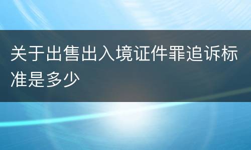 关于出售出入境证件罪追诉标准是多少