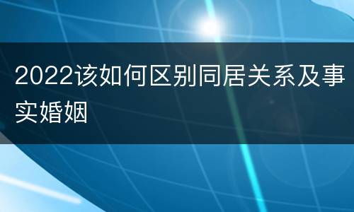 2022该如何区别同居关系及事实婚姻