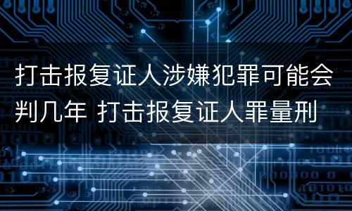 打击报复证人涉嫌犯罪可能会判几年 打击报复证人罪量刑