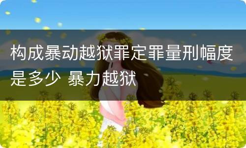 构成暴动越狱罪定罪量刑幅度是多少 暴力越狱