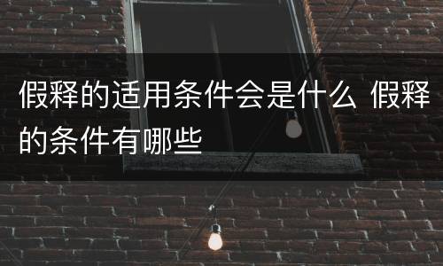 假释的适用条件会是什么 假释的条件有哪些