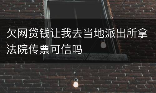 欠网贷钱让我去当地派出所拿法院传票可信吗