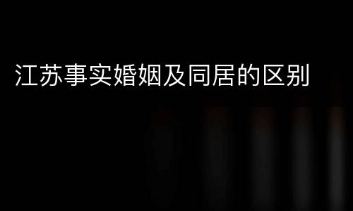 江苏事实婚姻及同居的区别