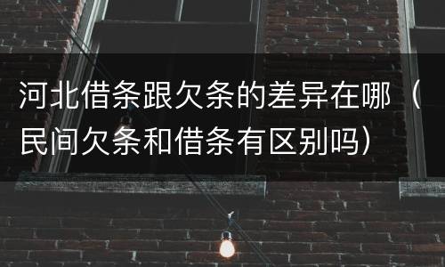 河北借条跟欠条的差异在哪（民间欠条和借条有区别吗）