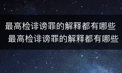 最高检诽谤罪的解释都有哪些 最高检诽谤罪的解释都有哪些内容