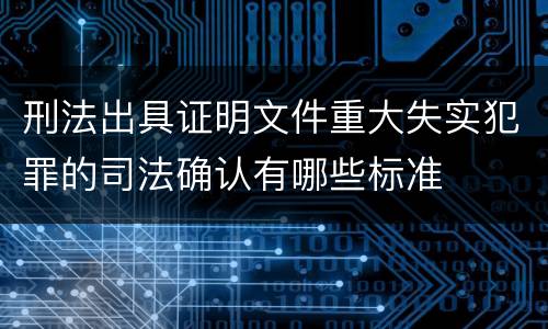 刑法出具证明文件重大失实犯罪的司法确认有哪些标准