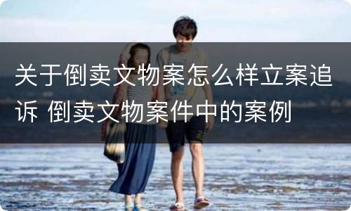 关于倒卖文物案怎么样立案追诉 倒卖文物案件中的案例
