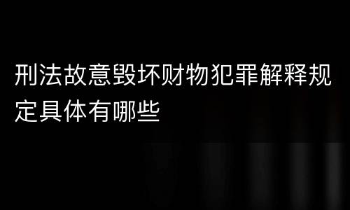 刑法故意毁坏财物犯罪解释规定具体有哪些