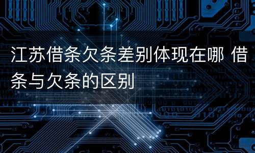 江苏借条欠条差别体现在哪 借条与欠条的区别