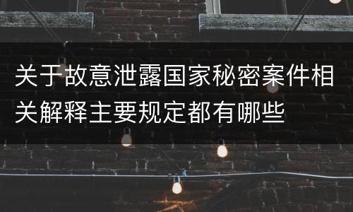 关于故意泄露国家秘密案件相关解释主要规定都有哪些