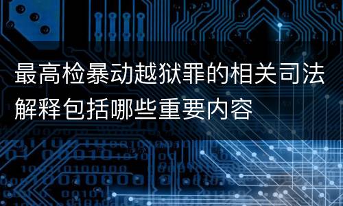 最高检暴动越狱罪的相关司法解释包括哪些重要内容