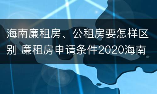 海南廉租房、公租房要怎样区别 廉租房申请条件2020海南