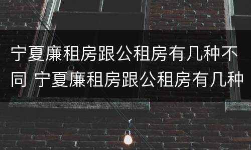 宁夏廉租房跟公租房有几种不同 宁夏廉租房跟公租房有几种不同地方