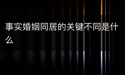 事实婚姻同居的关键不同是什么
