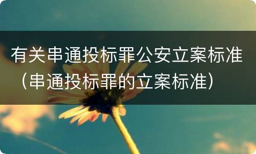 有关串通投标罪公安立案标准（串通投标罪的立案标准）