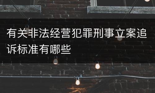 有关非法经营犯罪刑事立案追诉标准有哪些