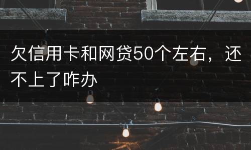 欠信用卡和网贷50个左右，还不上了咋办