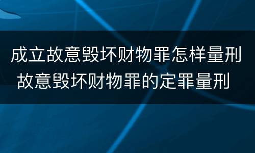 成立故意毁坏财物罪怎样量刑 故意毁坏财物罪的定罪量刑
