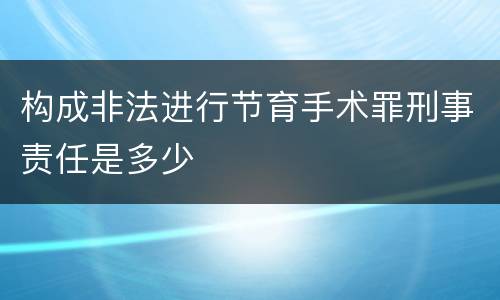 构成非法进行节育手术罪刑事责任是多少