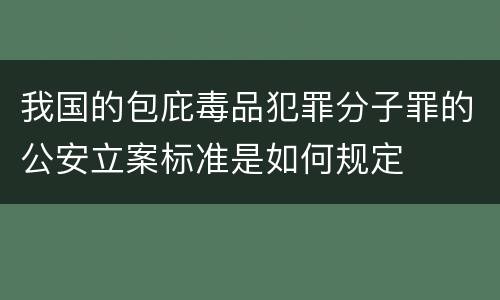 我国的包庇毒品犯罪分子罪的公安立案标准是如何规定
