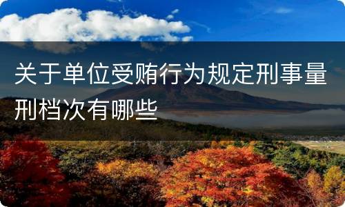 关于单位受贿行为规定刑事量刑档次有哪些