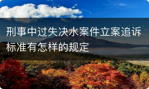 刑事中过失决水案件立案追诉标准有怎样的规定