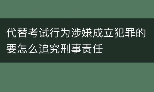 代替考试行为涉嫌成立犯罪的要怎么追究刑事责任