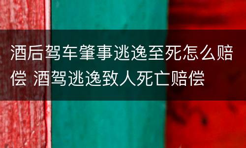 酒后驾车肇事逃逸至死怎么赔偿 酒驾逃逸致人死亡赔偿