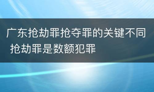 广东抢劫罪抢夺罪的关键不同 抢劫罪是数额犯罪