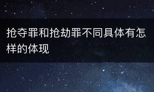 抢夺罪和抢劫罪不同具体有怎样的体现