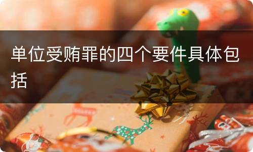 单位受贿罪的四个要件具体包括