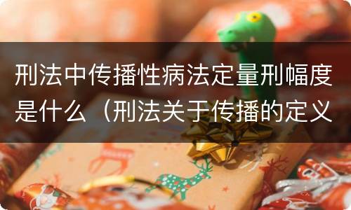 刑法中传播性病法定量刑幅度是什么（刑法关于传播的定义）