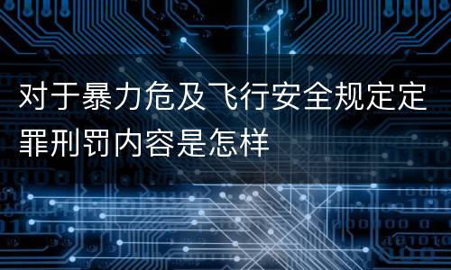 对于暴力危及飞行安全规定定罪刑罚内容是怎样