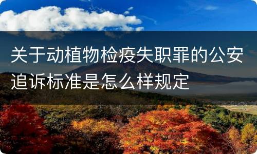 关于动植物检疫失职罪的公安追诉标准是怎么样规定
