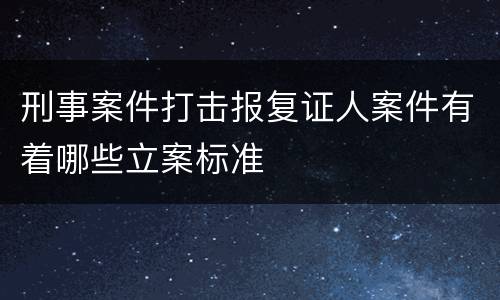 刑事案件打击报复证人案件有着哪些立案标准