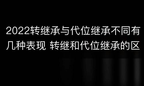 2022转继承与代位继承不同有几种表现 转继和代位继承的区别