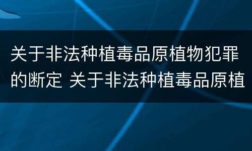 关于非法种植毒品原植物犯罪的断定 关于非法种植毒品原植物犯罪的断定案例