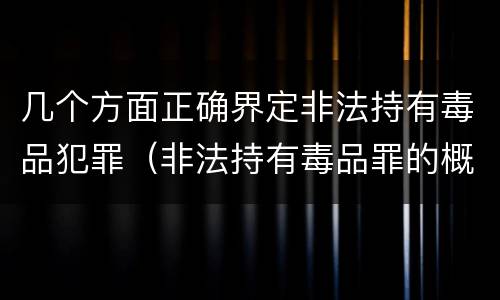几个方面正确界定非法持有毒品犯罪（非法持有毒品罪的概念）
