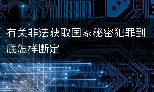 有关非法获取国家秘密犯罪到底怎样断定