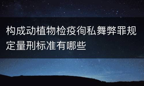 构成动植物检疫徇私舞弊罪规定量刑标准有哪些
