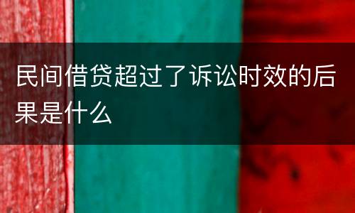民间借贷超过了诉讼时效的后果是什么