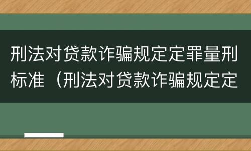 刑法对贷款诈骗规定定罪量刑标准（刑法对贷款诈骗规定定罪量刑标准是多少）